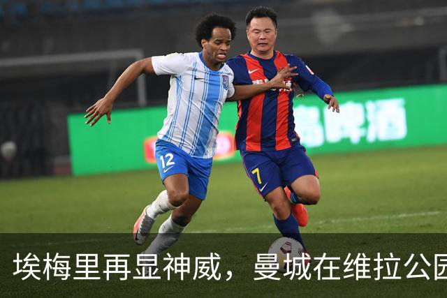 埃梅里再显神威，曼城在维拉公园栽跟头
