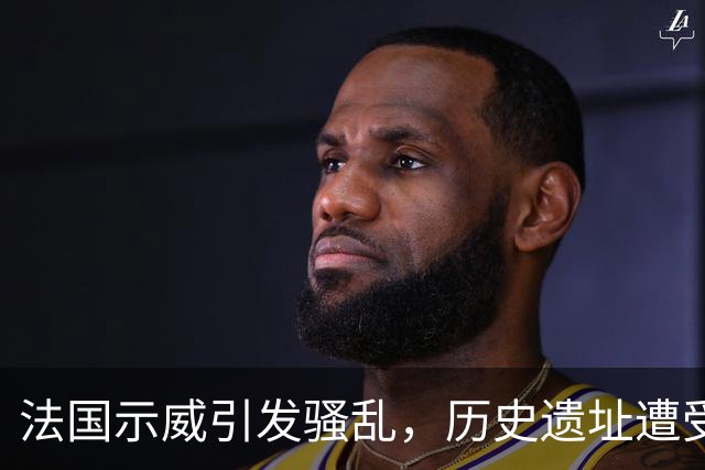 法国示威引发骚乱，历史遗址遭受严重损毁，旅行社调整行程应对风险
