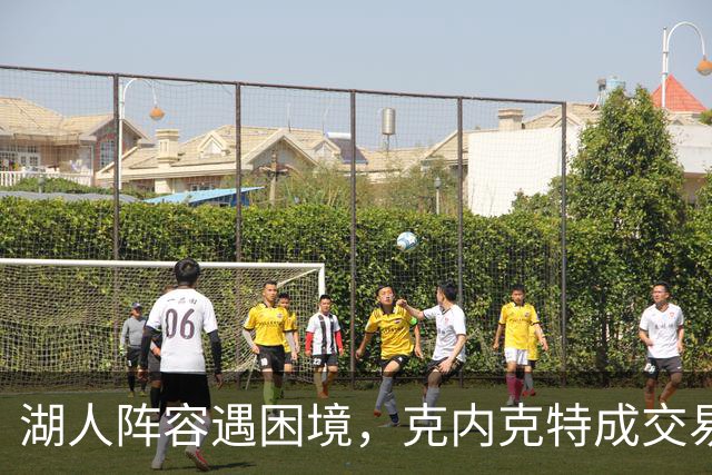 湖人阵容遇困境，克内克特成交易赌注，雄鹿商谈前景不明朗