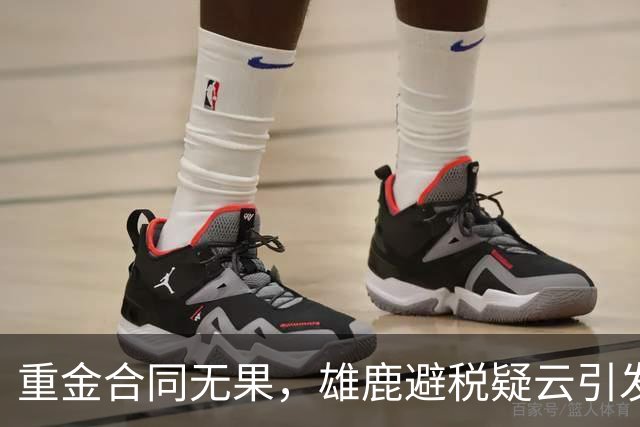 重金合同无果，雄鹿避税疑云引发热议